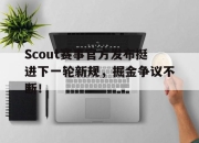 问鼎国际-Scout赛事官方发布挺进下一轮新规，掘金争议不断！的简单介绍