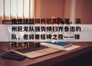 问鼎国际-橄榄球超级杯掀起高潮，渝州巨龙队强势横扫齐鲁迅豹队，老将里程碑之夜——锋线火力回暖(橄榄球运动员撞击力量)